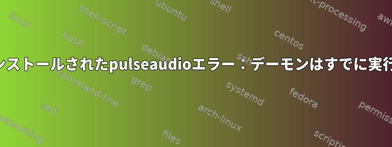 新しくインストールされたpulseaudioエラー：デーモンはすでに実行中です。