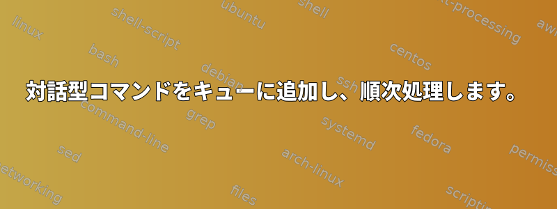 対話型コマンドをキューに追加し、順次処理します。