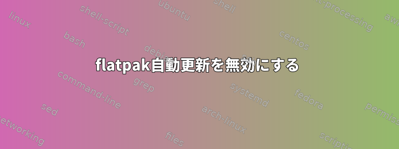 flatpak自動更新を無効にする