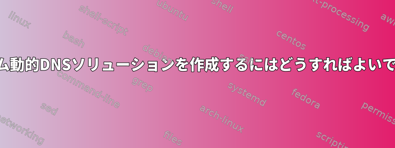 カスタム動的DNSソリューションを作成するにはどうすればよいですか？