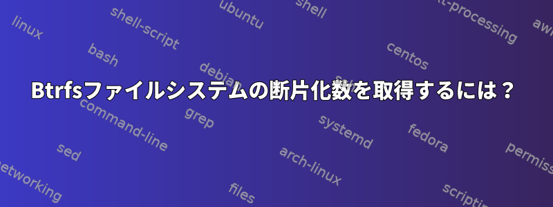 Btrfsファイルシステムの断片化数を取得するには？