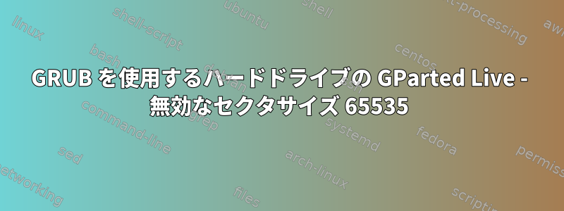 GRUB を使用するハードドライブの GParted Live - 無効なセクタサイズ 65535