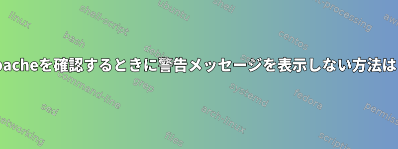 Apacheを確認するときに警告メッセージを表示しない方法は？