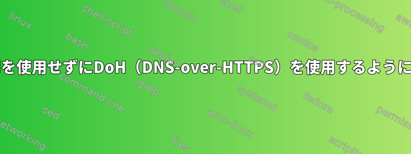 systemd-resolvedを使用せずにDoH（DNS-over-HTTPS）を使用するようにdnfを設定します。