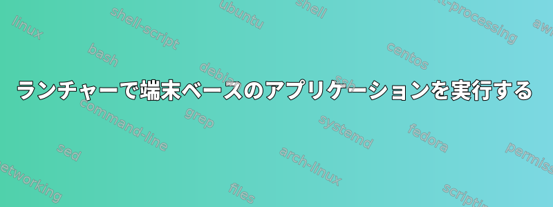 ランチャーで端末ベースのアプリケーションを実行する