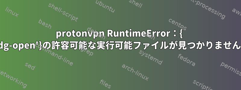 protonvpn RuntimeError：{ 'xdg-open'}の許容可能な実行可能ファイルが見つかりません。