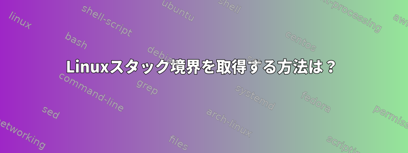 Linuxスタック境界を取得する方法は？