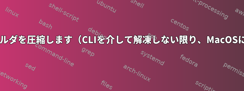 zipファイルを含むフォルダを圧縮します（CLIを介して解凍しない限り、MacOSには表示されません）。