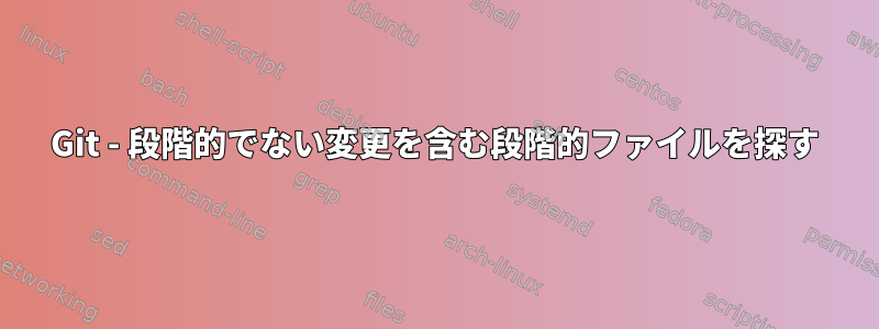 Git - 段階的でない変更を含む段階的ファイルを探す