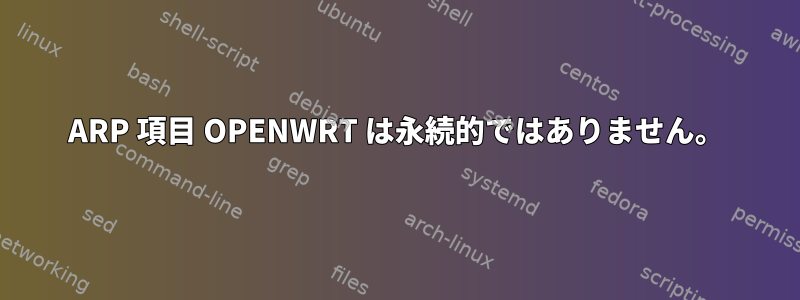 ARP 項目 OPENWRT は永続的ではありません。