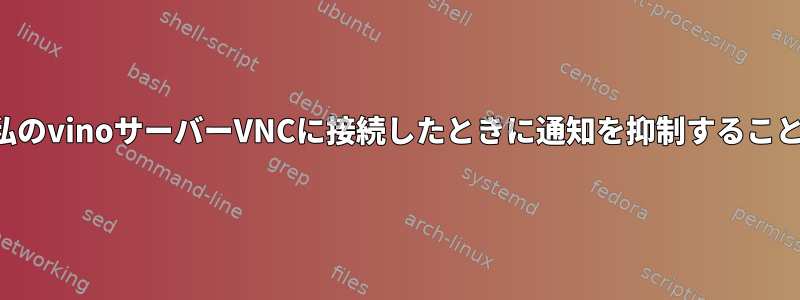 クライアントが私のvinoサーバーVNCに接続したときに通知を抑制することはできません。