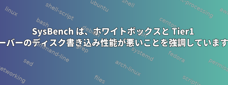 SysBench は、ホワイトボックスと Tier1 サーバーのディスク書き込み性能が悪いことを強調しています。