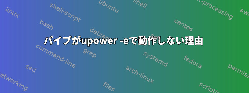 パイプがupower -eで動作しない理由