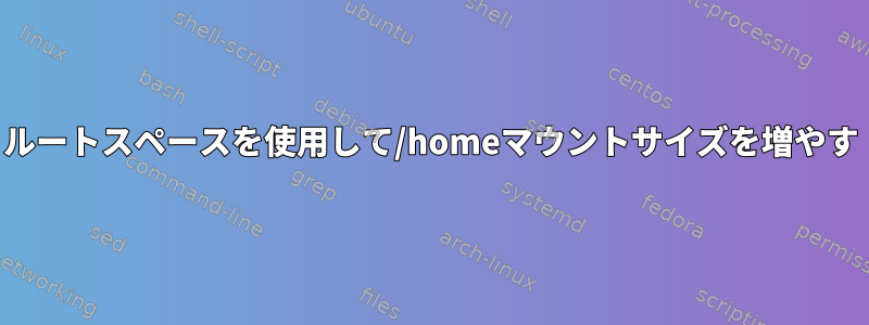 ルートスペースを使用して/homeマウントサイズを増やす