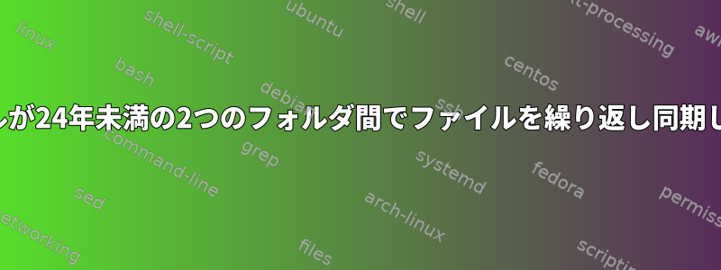 ファイルが24年未満の2つのフォルダ間でファイルを繰り返し同期します。