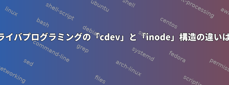 デバイスドライバプログラミングの「cdev」と「inode」構造の違いは何ですか？