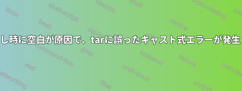 SSH呼び出し時に空白が原因で、tarに誤ったキャスト式エラーが発生しました。