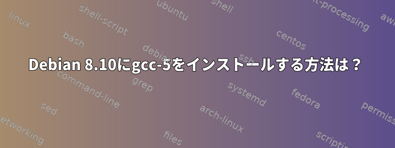 Debian 8.10にgcc-5をインストールする方法は？