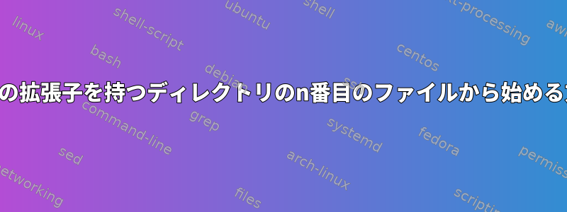 特定の拡張子を持つディレクトリのn番目のファイルから始める方法