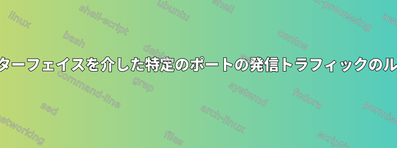 特定のインターフェイスを介した特定のポートの発信トラフィックのルーティング