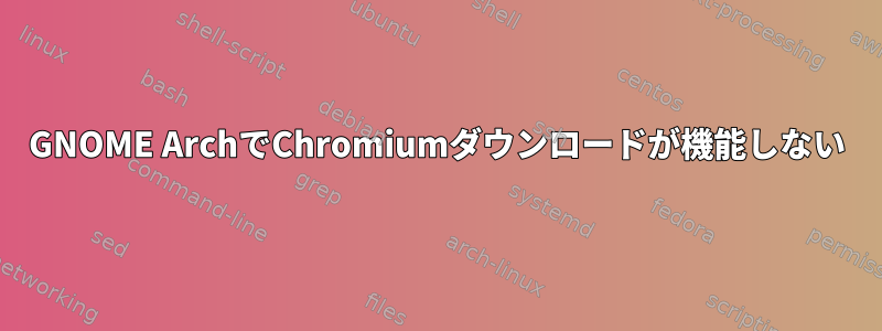 GNOME ArchでChromiumダウンロードが機能しない