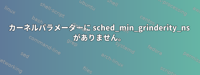 カーネルパラメーターに sched_min_grinderity_ns がありません。