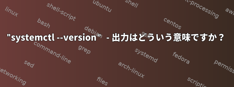 "systemctl --version" - 出力はどういう意味ですか？