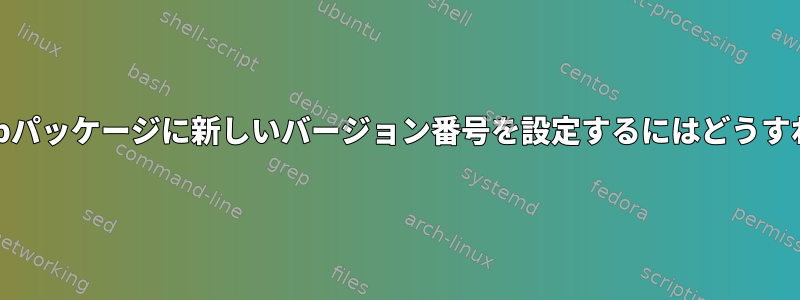 私が構築した.debパッケージに新しいバージョン番号を設定するにはどうすればよいですか？