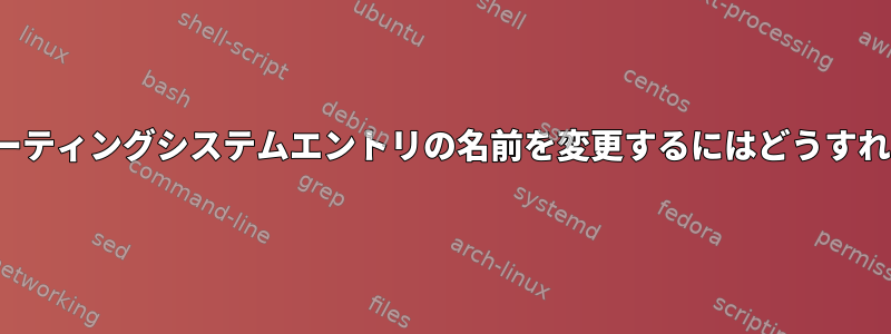 GRUBでオペレーティングシステムエントリの名前を変更するにはどうすればよいですか？