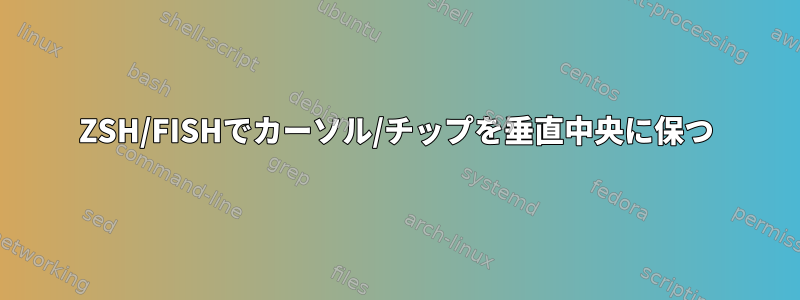 ZSH/FISHでカーソル/チップを垂直中央に保つ