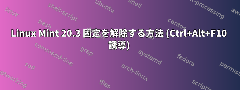 Linux Mint 20.3 固定を解除する方法 (Ctrl+Alt+F10 誘導)