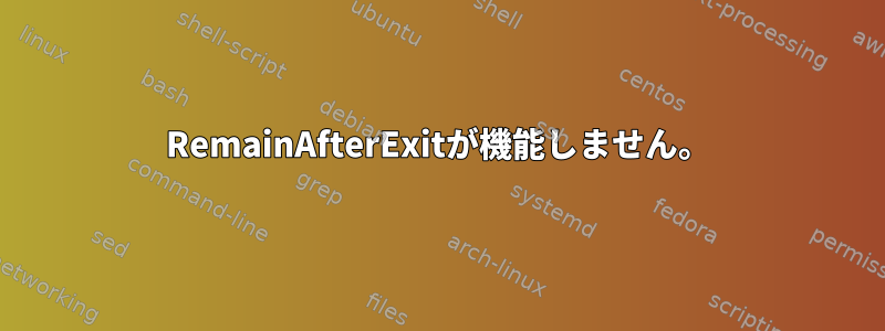 RemainAfterExitが機能しません。