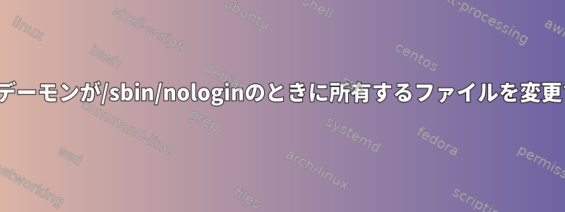 Linux標準のアカウントデーモンが/sbin/nologinのときに所有するファイルを変更する方法はありますか？