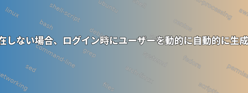 ユーザーが存在しない場合、ログイン時にユーザーを動的に自動的に生成する方法は？