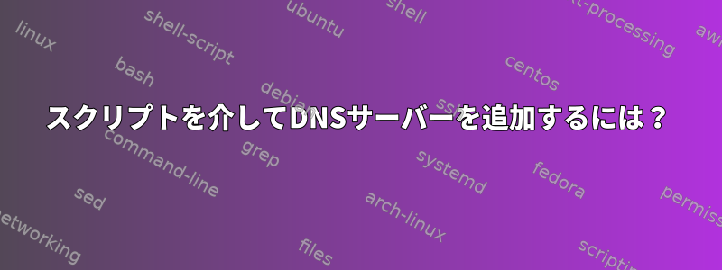 スクリプトを介してDNSサーバーを追加するには？