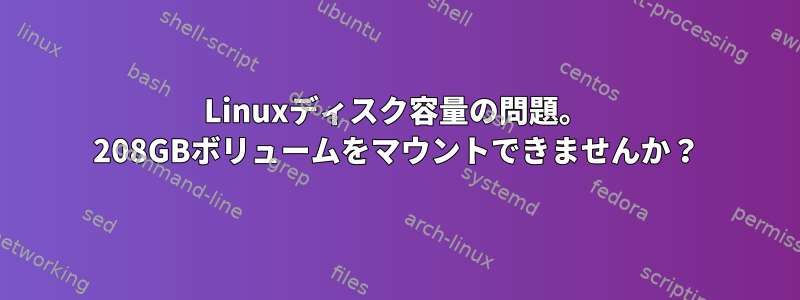 Linuxディスク容量の問題。 208GBボリュームをマウントできませんか？