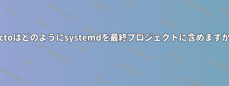 Yoctoはどのようにsystemdを最終プロジェクトに含めますか？