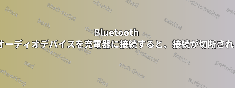 Bluetooth A2DPオーディオデバイスを充電器に接続すると、接続が切断されます。