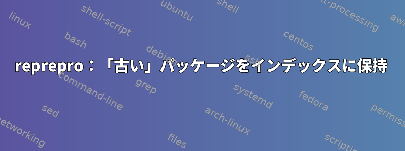 reprepro：「古い」パッケージをインデックスに保持