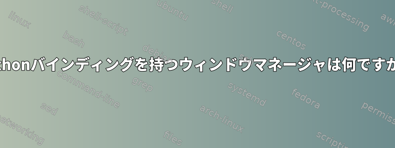 Pythonバインディングを持つウィンドウマネージャは何ですか？