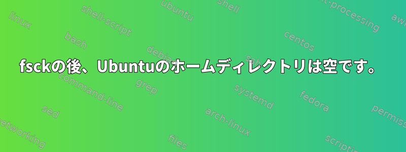 fsckの後、Ubuntuのホームディレクトリは空です。