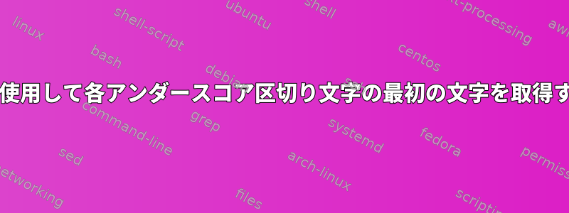 bashを使用して各アンダースコア区切り文字の最初の文字を取得する方法