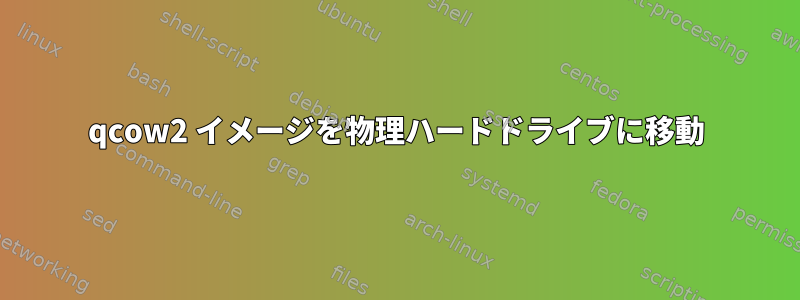 qcow2 イメージを物理ハードドライブに移動