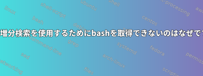 順方向増分検索を使用するためにbashを取得できないのはなぜですか？