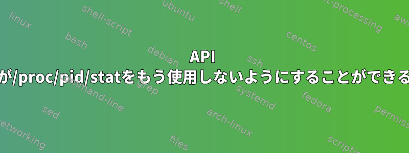 API /proc/pid/statusが/proc/pid/statをもう使用しないようにすることができると仮定しますか？