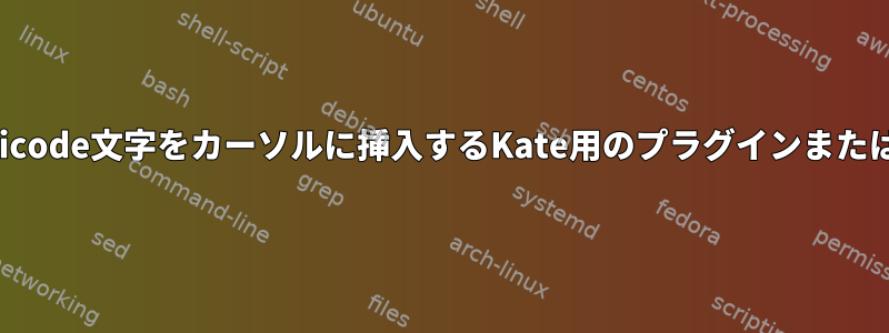 Unicodeコードポイントを取得し、そのUnicode文字をカーソルに挿入するKate用のプラグインまたはスクリプトをどのように記述できますか？