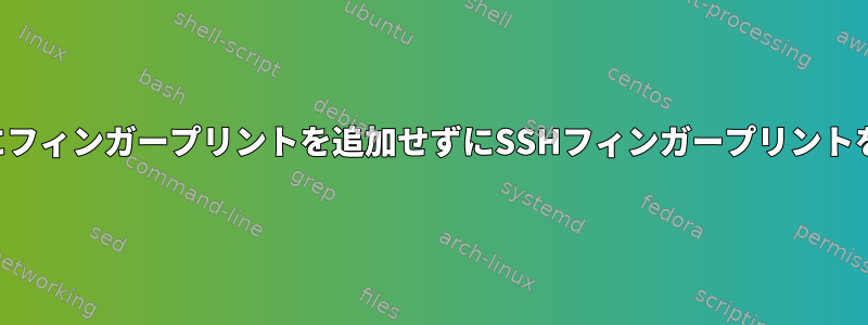 既知のホストファイルにフィンガープリントを追加せずにSSHフィンガープリントを確認して接続する方法