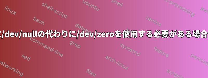 書き込み/削除に/dev/nullの代わりに/dev/zeroを使用する必要がある場合はいつですか？