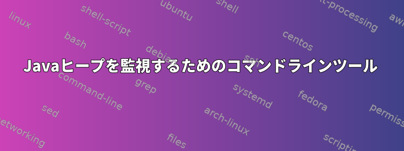 Javaヒープを監視するためのコマンドラインツール