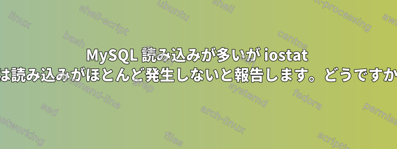 MySQL 読み込みが多いが iostat では読み込みがほとんど発生しないと報告します。どうですか？